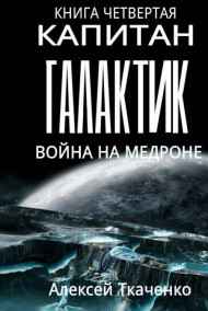 Ткаченко Алексей - Капитан галактик. Книга 4. Война на Медроне