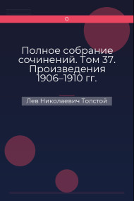 Полное собрание сочинений. Том 37. Произведения 1906–1910 гг.