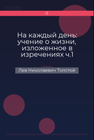 На каждый день: учение о жизни, изложенное в изречениях  ч.1 Лев Николаевич Толстой