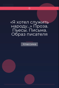 «Я хотел служить народу...» Проза. Пьесы. Письма. Образ писателя