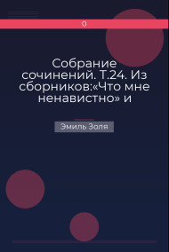 Собрание сочинений. Т.24. Из сборников:«Что мне ненавистно» и «Экспериментальный роман»