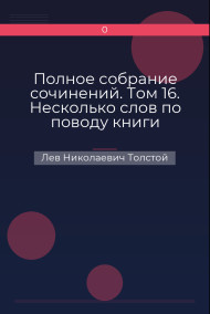 Полное собрание сочинений. Том 16. Несколько слов по поводу книги «Война и мир» Лев Николаевич Толстой