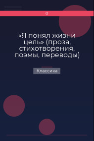 «Я понял жизни цель» (проза, стихотворения, поэмы, переводы)