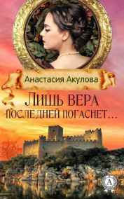 Акулова Анастасия Сергеевна - Лишь вера последней погаснет... (В ловушке безысходности-2)