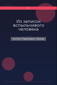 Из записок вспыльчивого человека Антон Павлович Чехов