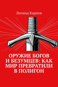 Оружие богов и безумцев: Как мир превратили в полигон