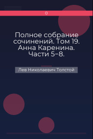 Полное собрание сочинений. Том 19. Анна Каренина. Части 5−8. Лев Николаевич Толстой