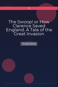 The Swoop! or How Clarence Saved England. A Tale of the Great Invasion Классика