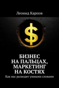 Обложка книги Бизнес на пальцах, маркетинг на костях. Как нас разводят умными словами