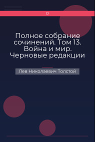 Полное собрание сочинений. Том 13. Война и мир. Черновые редакции и варианты