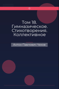 Том 18. Гимназическое. Стихотворения. Коллективное Антон Павлович Чехов
