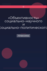 «Объективность» социально–научного и социально–политического познания Классика