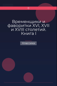 Временщики и фаворитки XVI, XVII и XVIII столетий. Книга I