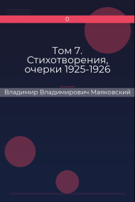 Том 7. Стихотворения, очерки 1925-1926 Владимир Владимирович Маяковский