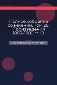 Полное собрание сочинений. Том 26. Произведения 1885–1889 гг. О жизни Лев Николаевич Толстой