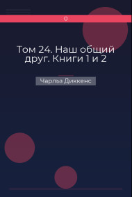 Том 24. Наш общий друг. Книги 1 и 2