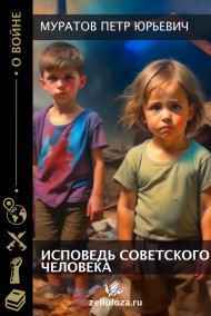 ИСПОВЕДЬ СОВЕТСКОГО ЧЕЛОВЕКА. ВОЙНА И ДЕТИ, ПЕРЕЖИВШИЕ ВОЙНУ
