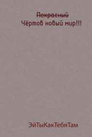 ЭйТыКакТебяТам - Прекрасный(перечёркнуто) Чёртов новый мир!!!