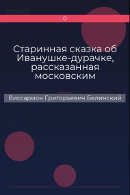 Старинная сказка об Иванушке-дурачке, рассказанная московским купчиною Николаем Полевым…