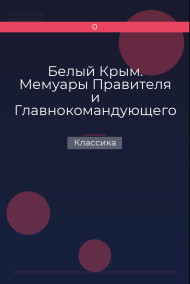 Белый Крым. Мемуары Правителя и Главнокомандующего Вооруженными силами Юга России Классика