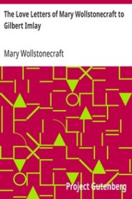 Wollstonecraft, Mary - Любовные письма Мэри Уолстонкрафт Гилберту Имлею