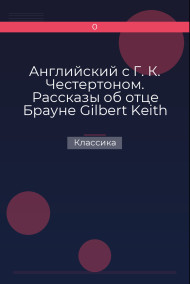 Английский с Г. К. Честертоном. Рассказы об отце Брауне  Gilbert Keith Chesterton. The Innocence of Father Brown Классика