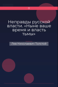 Неправды русской власти. «Ныне ваше время и власть тьмы» Лев Николаевич Толстой