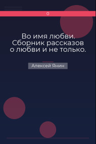 Во имя любви. Сборник рассказов о любви и не только.