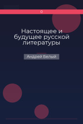 Настоящее и будущее русской литературы Андрей Белый