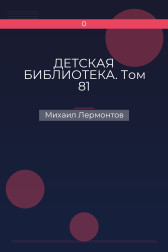 ДЕТСКАЯ БИБЛИОТЕКА. Том 81 Михаил Лермонтов