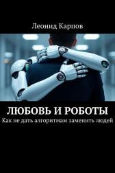 Любовь и роботы: Как не дать алгоритмам заменить людей Леонид Карпов