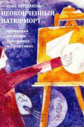 Неоконченный натюрморт (зарисовка из жизни художника в 7 картинах) Олег ШУШАКОВ