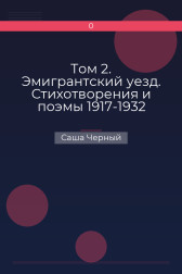 Том 2. Эмигрантский уезд. Стихотворения и поэмы 1917-1932 Саша Черный