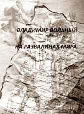 НА РАЗВАЛИНАХ МИРА Владимир Вольный