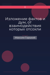 Изложение фактов и дум, от взаимодействия которых отсохли лучшие куски моего сердца Максим Горький