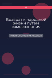 Возврат к народной жизни путем самосознания Иван Сергеевич Аксаков