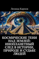 Космические тени над Землей: Инопланетный след в истории, природе и судьбе людей Леонид Карпов