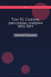 Том 10. Сказки, рассказы, очерки 1910-1917 Максим Горький