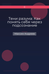 Тени разума: Как понять себя через подсознание Максим Андреев