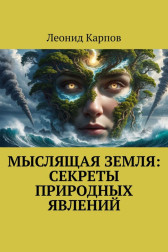 Мыслящая Земля: Секреты природных явлений Леонид Карпов