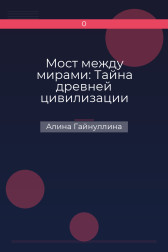 Мост между мирами: Тайна древней цивилизации Алина Гайнуллина