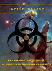 Как управлять Вселенной, не привлекая внимания санитаров Артем Бестер