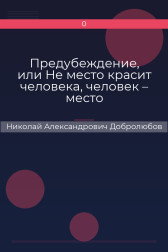 Предубеждение, или Не место красит человека, человек – место Николай Александрович Добролюбов