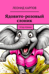 Ядовито-розовый слоник: Трэш-роман Леонид Карпов
