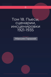 Том 18. Пьесы, сценарии, инсценировки 1921-1935 Максим Горький