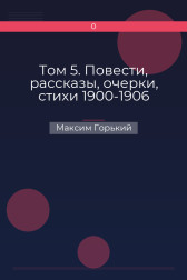 Том 5. Повести, рассказы, очерки, стихи 1900-1906 Максим Горький