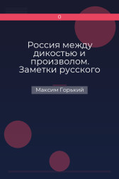 Россия между дикостью и произволом. Заметки русского писателя Максим Горький