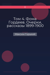 Том 4. Фома Гордеев. Очерки, рассказы 1899-1900 Максим Горький