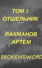 Отшельник ТОМ 5 (Главы с 25) Рахманов Артем (BrokenSword)