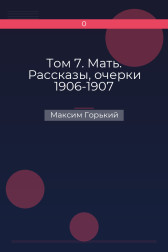 Том 7. Мать. Рассказы, очерки 1906-1907 Максим Горький
